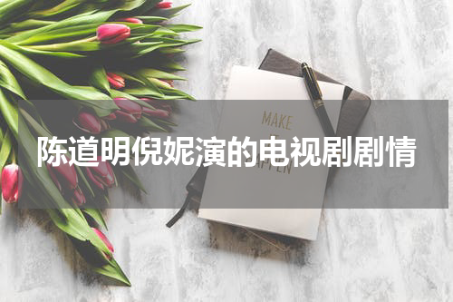 陈道明倪妮演的电视剧剧情