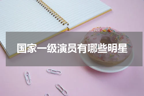 国家一级演员有哪些明星