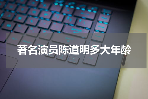 著名演员陈道明多大年龄