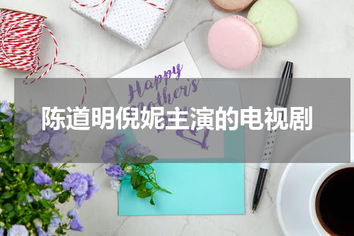 陈道明倪妮主演的电视剧