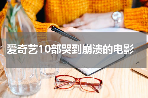 爱奇艺10部哭到崩溃的电影