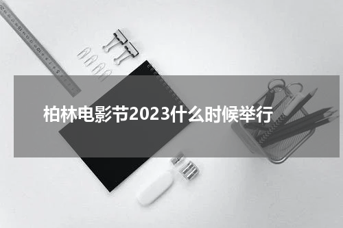 柏林电影节2023什么时候举行