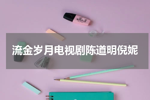 流金岁月电视剧陈道明倪妮