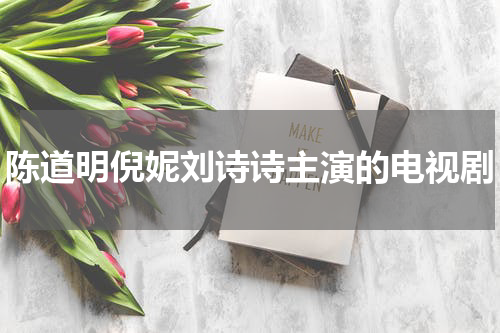 陈道明倪妮刘诗诗主演的电视剧