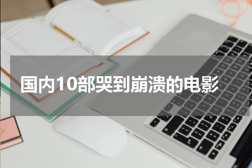 国内10部哭到崩溃的电影