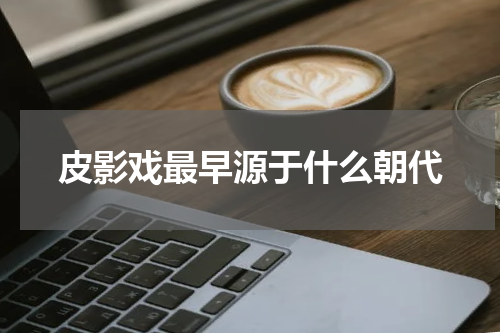 皮影戏最早源于什么朝代