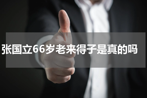 张国立66岁老来得子是真的吗