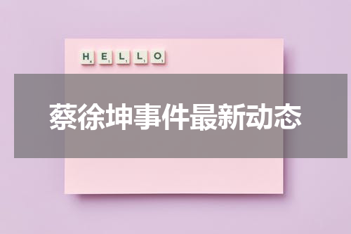 蔡徐坤事件最新动态