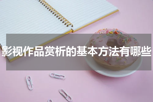 影视作品赏析的基本方法有哪些