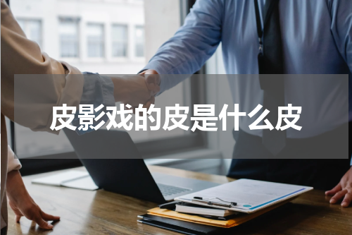 皮影戏的皮是什么皮