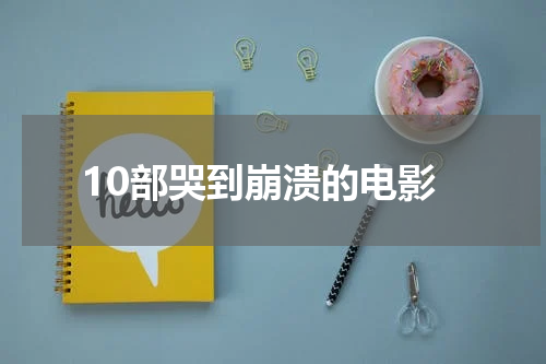 10部哭到崩溃的电影
