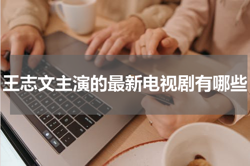 王志文主演的最新电视剧有哪些