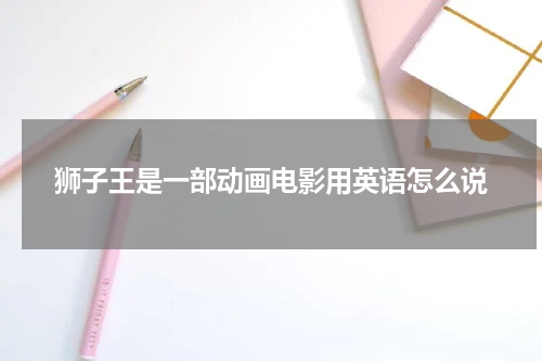 狮子王是一部动画电影用英语怎么说