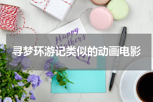 寻梦环游记类似的动画电影