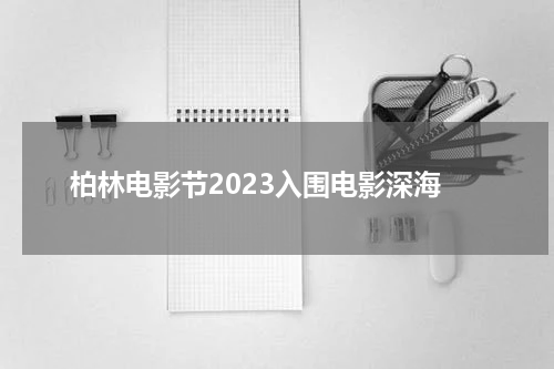 柏林电影节2023入围电影深海