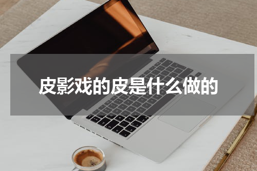皮影戏的皮是什么做的