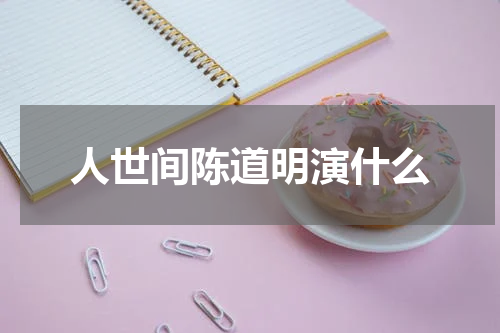 人世间陈道明演什么