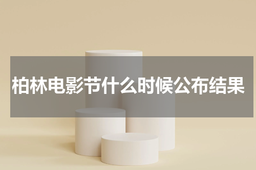柏林电影节什么时候公布结果