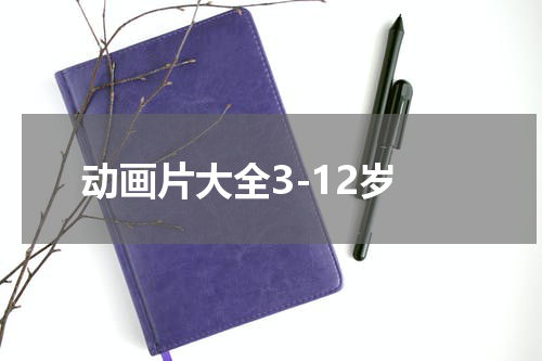 动画片大全3-12岁
