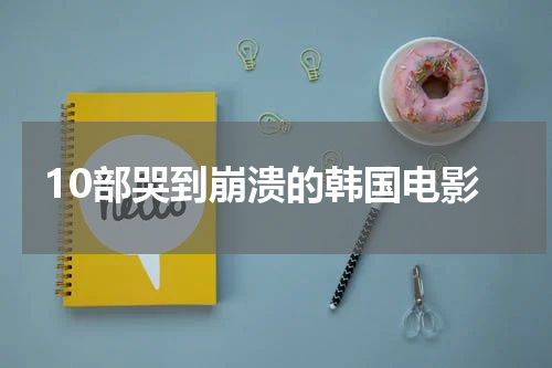 10部哭到崩溃的韩国电影