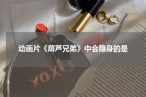 动画片《葫芦兄弟》中会隐身的是