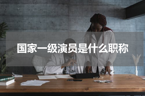 国家一级演员是什么职称