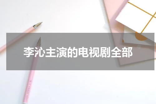 李沁主演的电视剧全部