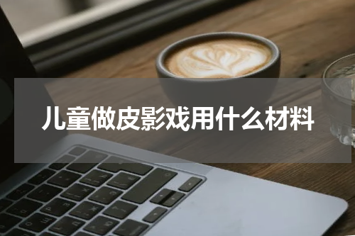 儿童做皮影戏用什么材料
