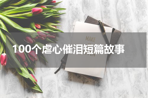 100个虐心催泪短篇故事
