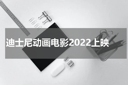 迪士尼动画电影2022上映