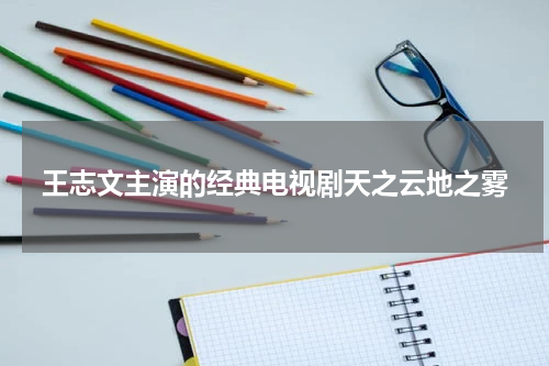 王志文主演的经典电视剧天之云地之雾