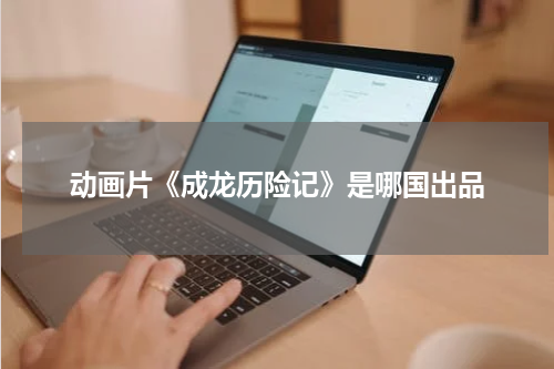动画片《成龙历险记》是哪国出品