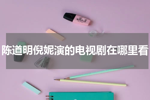 陈道明倪妮演的电视剧在哪里看