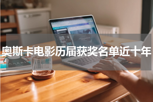 奥斯卡电影历届获奖名单近十年