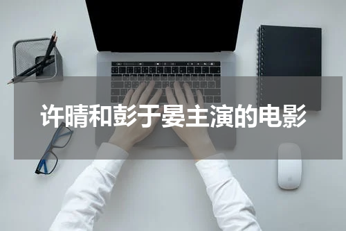 许晴和彭于晏主演的电影