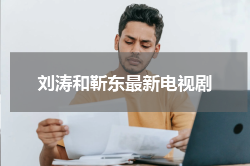 刘涛和靳东最新电视剧