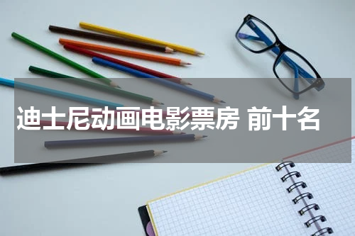 迪士尼动画电影票房 前十名