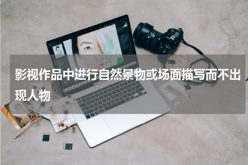影视作品中进行自然景物或场面描写而不出现人物