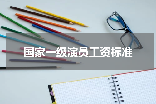 国家一级演员工资标准