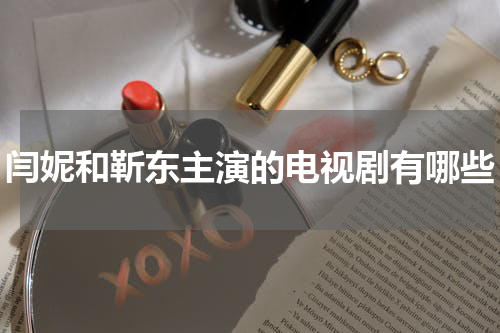 闫妮和靳东主演的电视剧有哪些