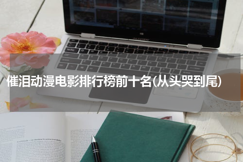 催泪动漫电影排行榜前十名(从头哭到尾)