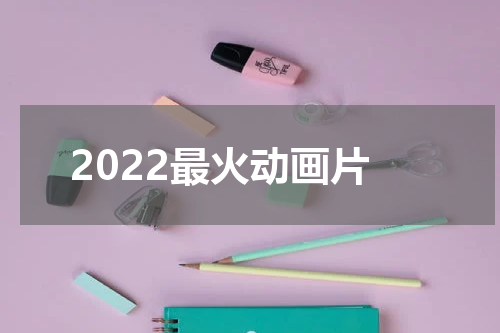 2022最火动画片