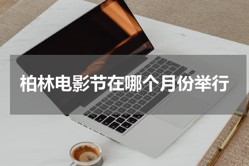 柏林电影节在哪个月份举行