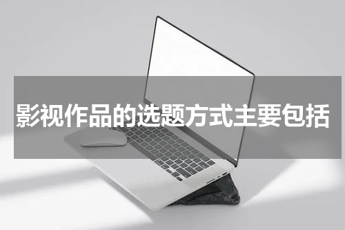 影视作品的选题方式主要包括