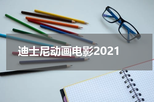 迪士尼动画电影2021