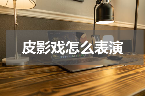 皮影戏怎么表演