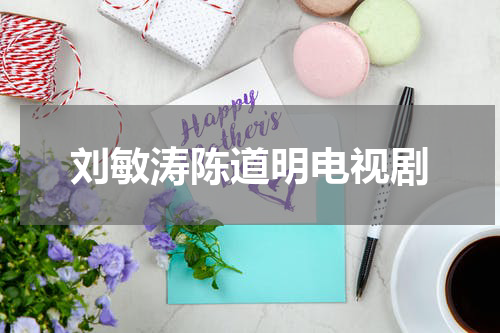 刘敏涛陈道明电视剧