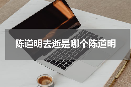 陈道明去逝是哪个陈道明