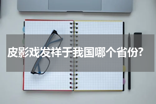 皮影戏发祥于我国哪个省份?