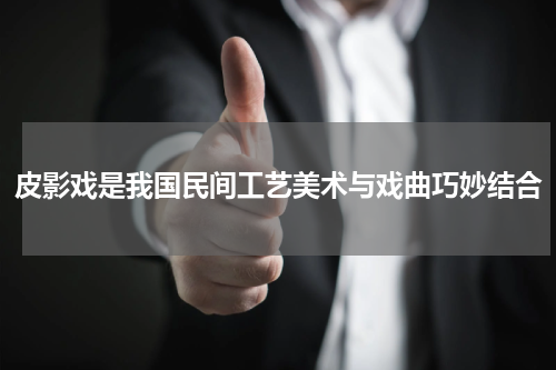 皮影戏是我国民间工艺美术与戏曲巧妙结合